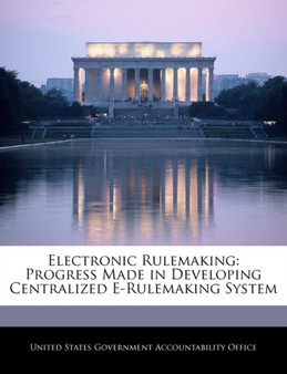 Electronic Rulemaking : Progress Made in Developing Centralized E-Rulemaking System