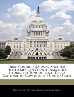 Drug Control : U.S. Assistance Has Helped Mexican Counternarcotics Efforts, But Tons of Illicit Drugs Continue to Flow Into the United States