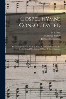 Gospel Hymns Consolidated : Embracing Volumes No. 1, 2, 3 and 4, Without Duplicates, for Use in Gospel Meetings and Other Religious Services by Ira David 1840-1908 Sankey - Paperback