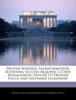 Defense Business Transformation : Achieving Success Requires a Chief Management Officer to Provide Focus and Sustained Leadership