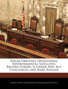 Polar-Orbiting Operational Environmental Satellites : Restructuring Is Under Way, But Challenges and Risks Remain