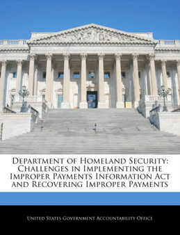 Department of Homeland Security : Challenges in Implementing the Improper Payments Information ACT and Recovering Improper Payments