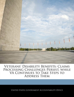 Veterans' Disability Benefits : Claims Processing Challenges Persist, While Va Continues to Take Steps to Address Them Veterans' Disability Benefits : Claims Processing Challenges Persist, While Va Continues to Take Steps to Address Them