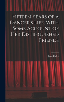Fifteen Years of a Dancer's Life, With Some Account of her Distinguished Friends by Fuller Loie - Hardback