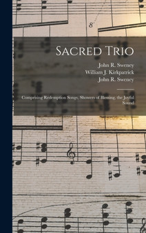 Sacred Trio : Comprising Redemption Songs, Showers of Blessing, the Joyful Sound by John R 1837-1899 Sweney - Hardback