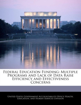 Federal Education Funding : Multiple Programs and Lack of Data Raise Efficiency and Effectiveness Concerns
