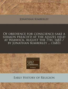 Of Obedience for Conscience-Sake a Sermon Preach'd at the Assizes Held at Warwick, August the 7th, 1683 / By Jonathan Kimberley ... (1683)