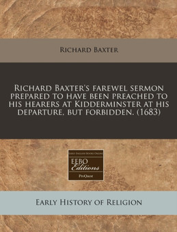 Richard Baxter's Farewel Sermon Prepared to Have Been Preached to His Hearers at Kidderminster at His Departure, But Forbidden. (1683)