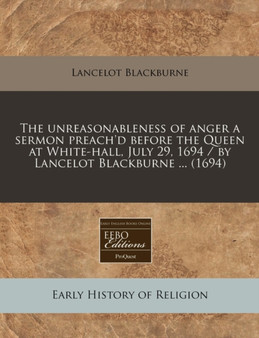 The Unreasonableness of Anger a Sermon Preach'd Before the Queen at White-Hall, July 29, 1694 / By Lancelot Blackburne ... (1694)