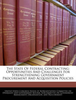 The State of Federal Contracting : Opportunities and Challenges for Strengthening Government Procurement and Acquisition Policies