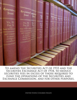 To Amend the Securities Act of 1933 and the Securities Exchange Act of 1934, to Reduce Securities Fees in Excess of Those Required to Fund the Operations of the Securities and Exchange Commission, and