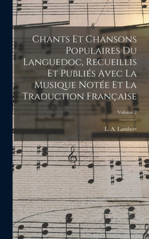 Chants et chansons populaires du Languedoc, recueillis et publies avec la musique notee et la traduction francaise; Volume 2 by L a 1835 Lambert - Hardback