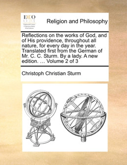 Reflections on the Works of God, and of His Providence, Throughout All Nature, for Every Day in the Year. Translated First from the German of Mr. C. C. Sturm. by a Lady. a New Edition. ... Volume 2 of