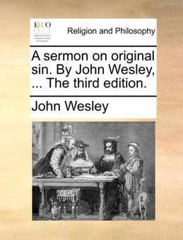 A Sermon on Original Sin. by John Wesley, ... the Third Edition.
