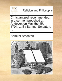 Christian Zeal Recommended : In a Sermon Preached at Andover, on May the 15th 1704. ... by Samuel Smeaton, ...