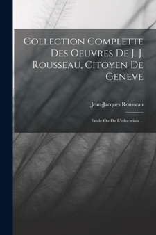 Collection Complette Des Oeuvres De J. J. Rousseau, Citoyen De Geneve : Emile Ou De L'education ... by Jean-Jacques Rousseau - Paperback