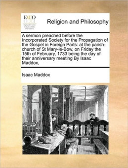 A Sermon Preached Before the Incorporated Society for the Propagation of the Gospel in Foreign Parts : At the Parish-Church of St Mary-Le-Bow, on Friday the 15th of February, 1733 Being the Day of The