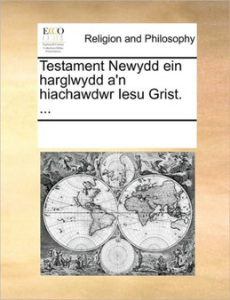 Testament Newydd ein harglwydd a'n hiachawdwr Iesu Grist. ...