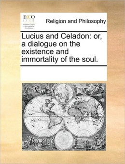 Lucius and Celadon : or, a dialogue on the existence and immortality of the soul.