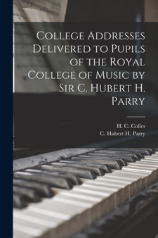 College Addresses Delivered to Pupils of the Royal College of Music by Sir C. Hubert H. Parry by C Hubert H Parry - Paperback