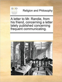 A letter to Mr. Randie, from his friend, concerning a letter lately published concerning frequent communicating.
