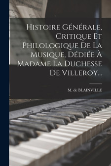 Histoire Generale, Critique Et Philologique De La Musique, Dediee A Madame La Duchesse De Villeroy... by M De Blainville - Paperback