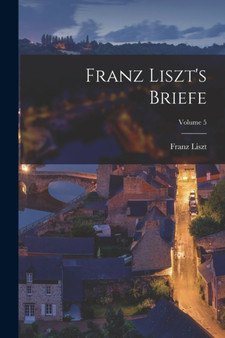 Franz Liszt's Briefe; Volume 5 by Franz Liszt - Paperback