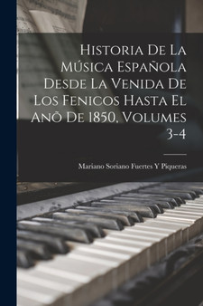 Historia De La Musica Espanola Desde La Venida De Los Fenicos Hasta El Ano De 1850, Volumes 3-4 by Mariano Soriano Fuertes y Piqueras - Paperback
