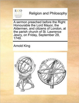 A sermon preached before the Right Honourable the Lord Mayor, the Aldermen, and citizens of London, at the parish church of St. Lawrence Jewry, on Friday, September 29, 1749.
