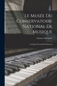 Le Musee Du Conservatoire National De Musique : Catalogue Descriptif Et Raisonne by Gustave Chouquet - Paperback