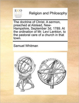 The doctrine of Christ. A sermon, preached at Alstead, New-Hampshire, September 3d, 1789. At the ordination of Mr. Levi Lankton, to the pastoral care of a church in that town.