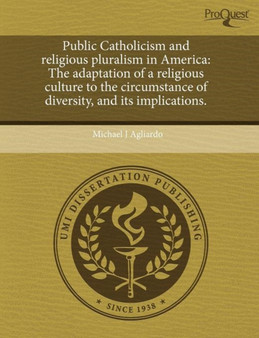 Public Catholicism and Religious Pluralism in America: The Adaptation of a Religious Culture to the Circumstance of Diversity Public Catholicism and Religious Pluralism in America: The Adaptation of a Religious Culture to the Circumstance of Diversity