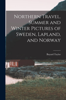 Northern Travel. Summer and Winter Pictures of Sweden, Lapland, and Norway by Bayard Taylor - Paperback