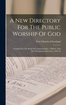 A New Directory For The Public Worship Of God : Founded On The Book Of Common Order, 1560-64, And The Westminster Directory, 1643-45 by Free Church of Scotland - Hardback