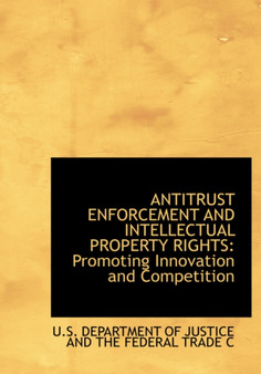 Antitrust Enforcement and Intellectual Property Rights : Promoting Innovation and Competition (Large Print Edition)