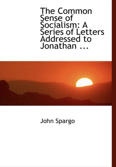 The Common Sense of Socialism : A Series of Letters Addressed to Jonathan ... (Large Print Edition)