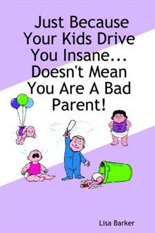 Just Because Your Kids Drive You Insane...Doesn't Mean You Are A Bad Parent! by Lisa Barker - Paperback