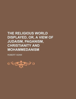 The Religious World Displayed, Or, a View of Judaism, Paganism, Christianity and Mohammedanism (Volume 1)