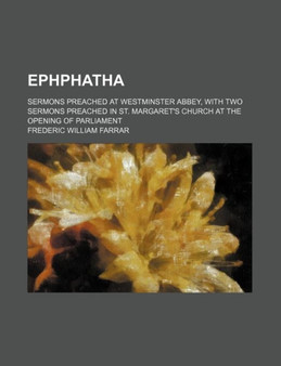 Ephphatha; Sermons Preached at Westminster Abbey, with Two Sermons Preached in St. Margaret's Church at the Opening of Parliament