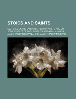 Stoics and Saints; Lectures on the Later Heathen Moralists, and on Some Aspects of the Life of the Mediaeval Church