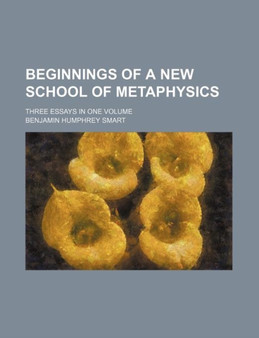 Beginnings of a New School of Metaphysics; Three Essays in One Volume