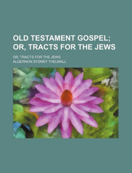 Old Testament Gospel; Or, Tracts for the Jews. Or, Tracts for the Jews
