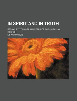 In Spirit and in Truth; Essays by Younger Ministers of the Unitarian Church