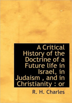 A Critical History of the Doctrine of a Future Life in Israel, in Judaism, and in Christianity : Or