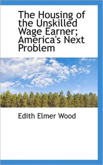 The Housing of the Unskilled Wage Earner; America's Next Problem
