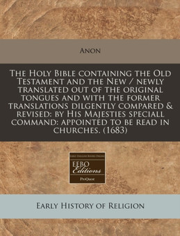 The Holy Bible Containing the Old Testament and the New / Newly Translated Out of the Original Tongues and with the Former Translations Dilgently Compared & Revised : By His Majesties Speciall Command