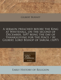 A Sermon Preached Before the King at Whitehall, on the Second of December, 1697 Being the Day of Thanksgiving for the Peace / By Gilbert, Lord Bishop of Sarum. (1697)