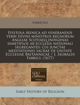 Epistola Irenica Ad Venerandos Verbi Divini Ministros Regnorum Angliae Scotiaeq Indigenas Semetipsos AB Ecclesia Nationali Segregantes : Cui Junctae Meditationes Sacrae de Unitate Ecclesiae Britannica