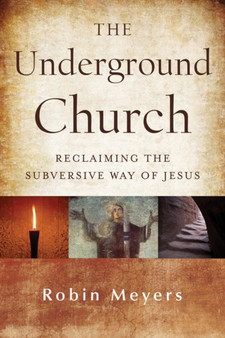 The Underground Church : Reclaiming the Subversive Way of Jesus
