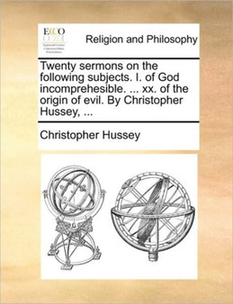 Twenty Sermons on the Following Subjects. I. of God Incomprehesible. ... XX. of the Origin of Evil. by Christopher Hussey, ...